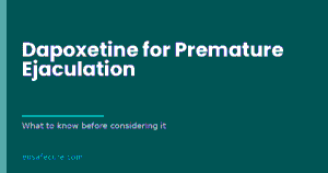 Dapoxetine for Premature Ejaculation: What to Know Before Considering It